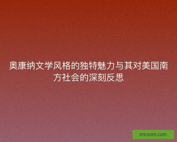 奥康纳文学风格的独特魅力与其对美国南方社会的深刻反思