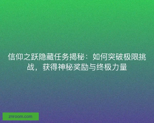 信仰之跃隐藏任务揭秘：如何突破极限挑战，获得神秘奖励与终极力量
