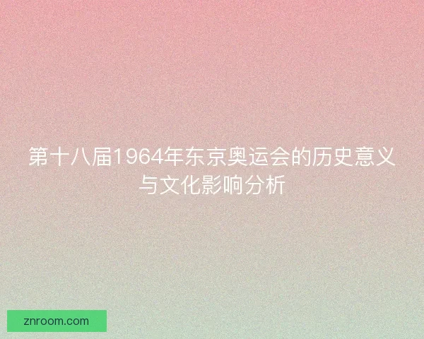 第十八届1964年东京奥运会的历史意义与文化影响分析