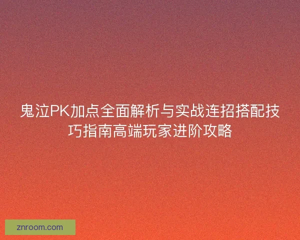 鬼泣PK加点全面解析与实战连招搭配技巧指南高端玩家进阶攻略