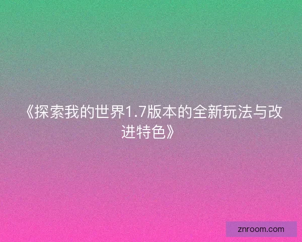 《探索我的世界1.7版本的全新玩法与改进特色》