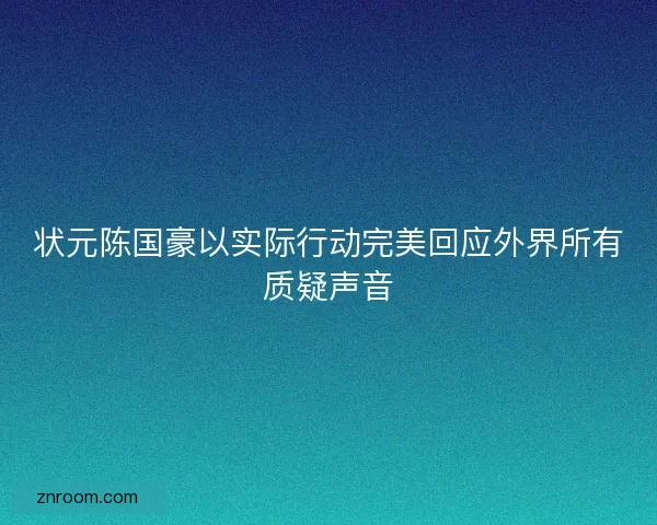 状元陈国豪以实际行动完美回应外界所有质疑声音