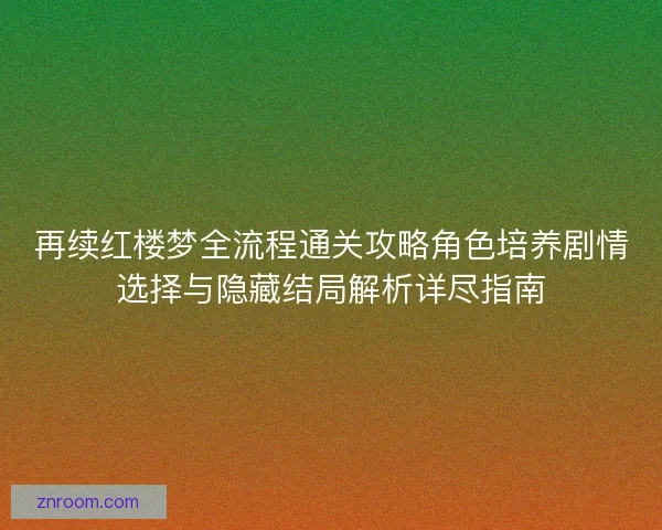 再续红楼梦全流程通关攻略角色培养剧情选择与隐藏结局解析详尽指南