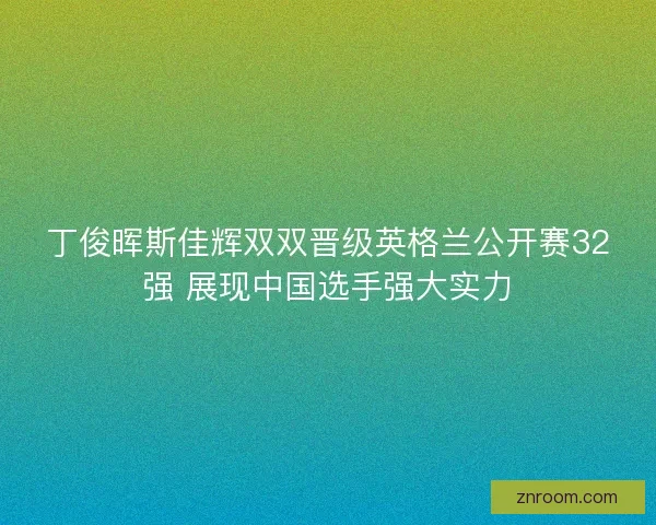 丁俊晖斯佳辉双双晋级英格兰公开赛32强 展现中国选手强大实力