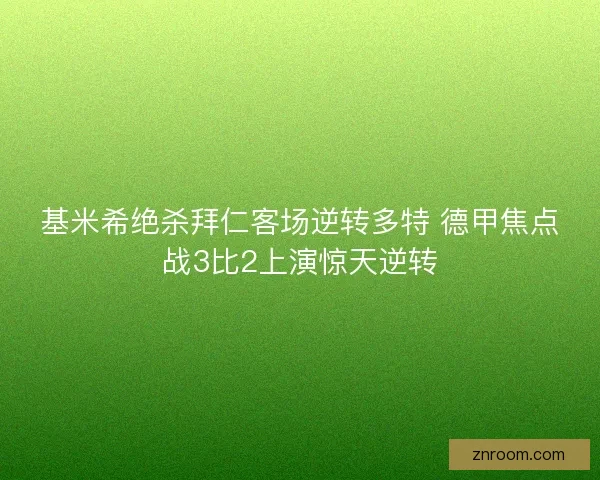 基米希绝杀拜仁客场逆转多特 德甲焦点战3比2上演惊天逆转